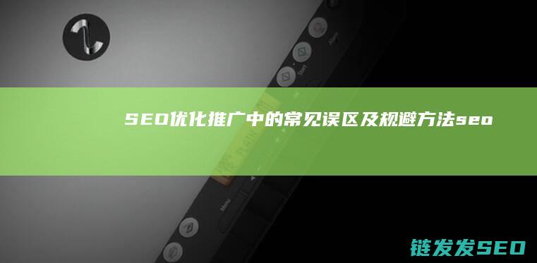 SEO优化推广中的常见误区及规避方法 (seo推广如何优化)