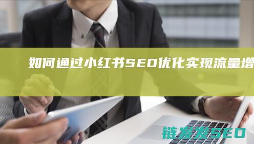 如何通过小红书SEO优化实现流量增长 (如何通过小红书赚钱)