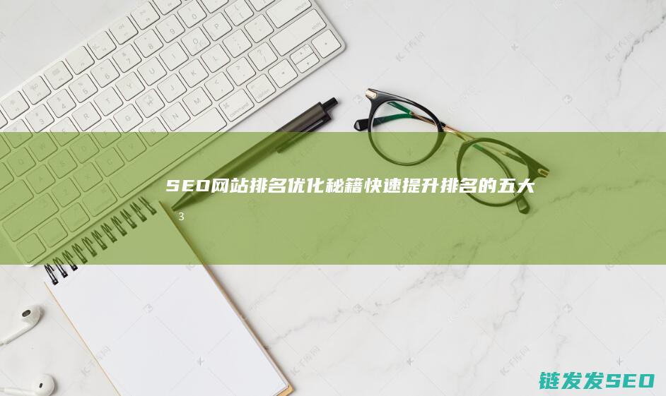 SEO网站排名优化秘籍：快速提升排名的五大关键策略 (网站排名seo软件)