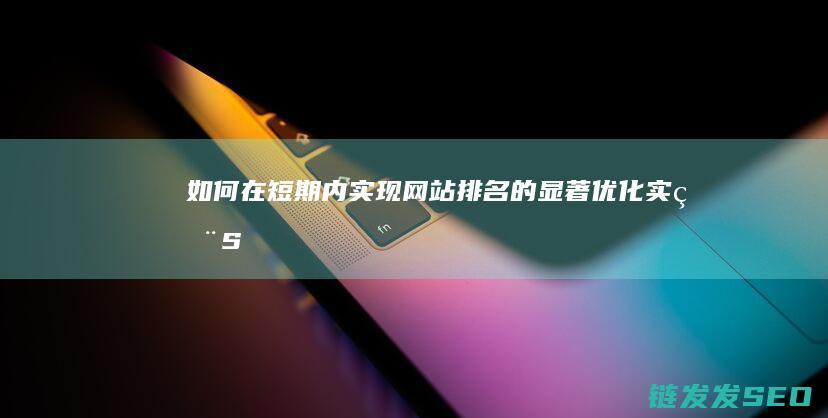 如何在短期内实现网站排名的显著优化——实用SEO技巧 (如何在短期内快速长高)