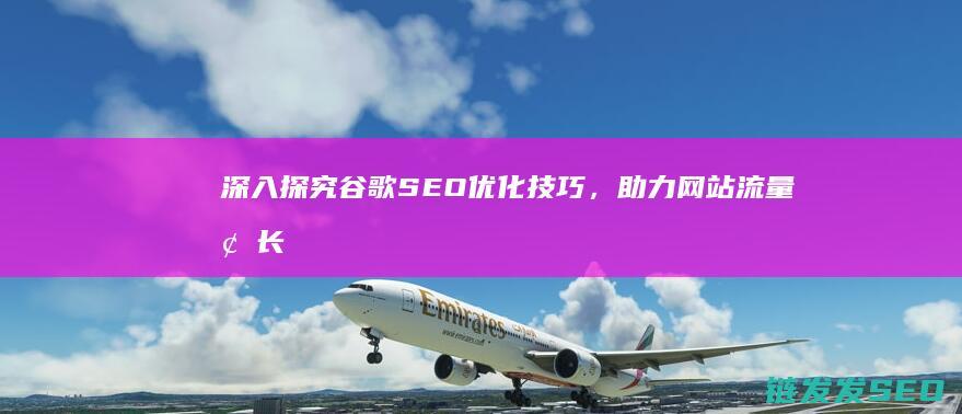 深入探究谷歌SEO优化技巧，助力网站流量增长 (谷歌深度思维)
