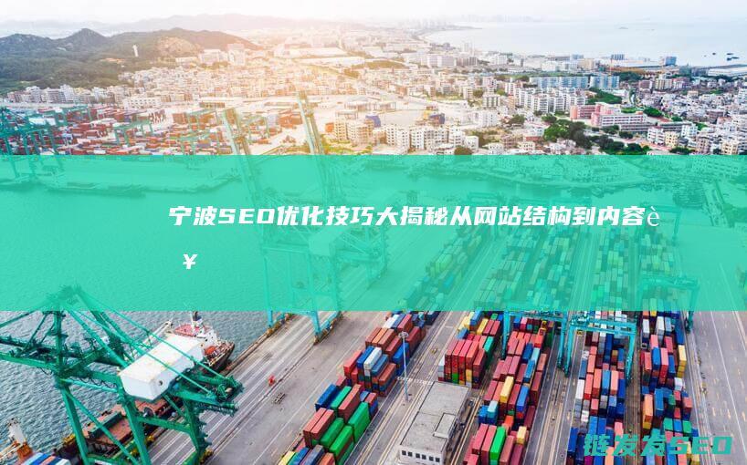 宁波SEO优化技巧大揭秘：从网站结构到内容营销 (宁波SEO优化公司)