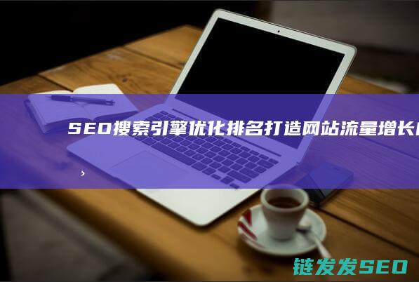 SEO搜索引擎优化排名：打造网站流量增长的核心方法 (seo搜索引擎是什么)
