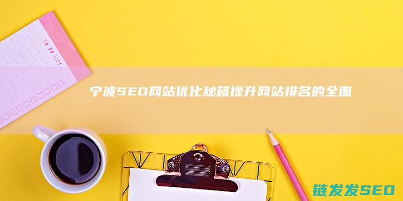 宁波SEO网站优化秘籍：提升网站排名的全面指南 (宁波seo网络推广优质团队)