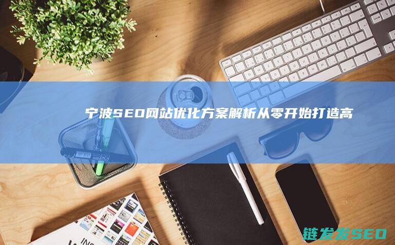 宁波SEO网站优化方案解析：从零开始打造高流量网站 (宁波seo网络优化公司)