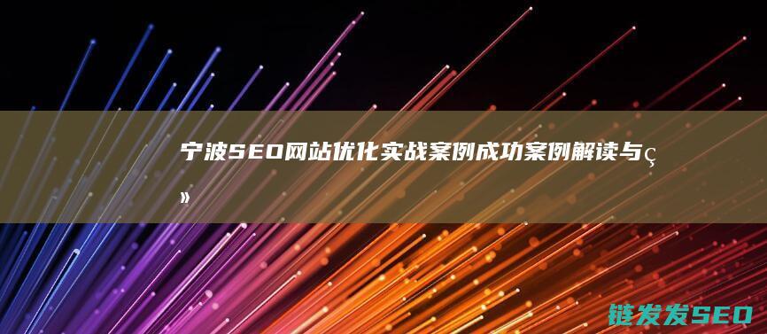 宁波SEO网站优化实战案例：成功案例解读与经验分享 (宁波seo网络推广优质团队)