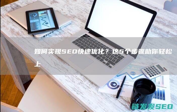 如何实现SEO快速优化？这5个步骤助你轻松上位 (如何实现session共享)