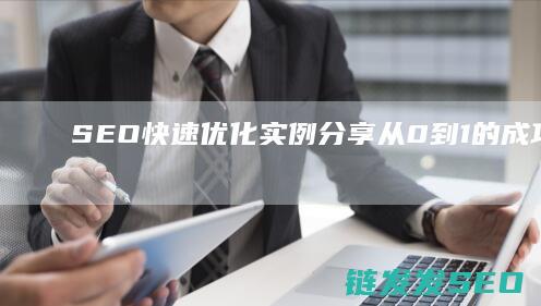 SEO快速优化实例分享：从0到1的成功案例解析 (seo快速优化)