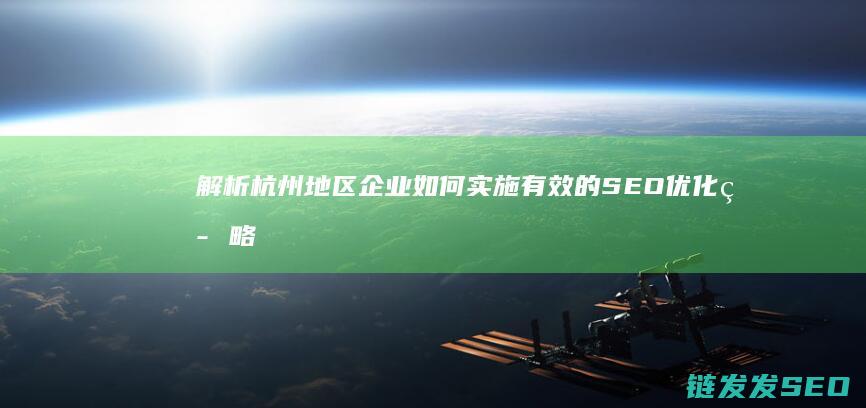 解析杭州地区企业如何实施有效的SEO优化策略 (解析杭州地区疫情情况)