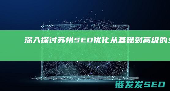 深入探讨苏州SEO优化：从基础到高级的全面指南 (深入探讨苏州的变化)