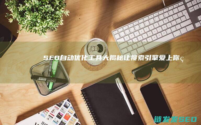 SEO自动优化工具大揭秘：让搜索引擎爱上你的网站 (seo自动工具)