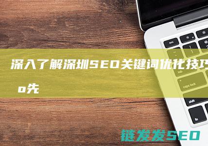 深入了解深圳SEO关键词优化技巧，抢占市场先机 (深入了解深圳的英文)