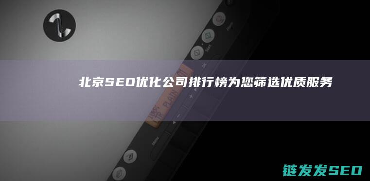 北京SEO优化公司排行榜：为您筛选优质服务商 (北京SEO优化)