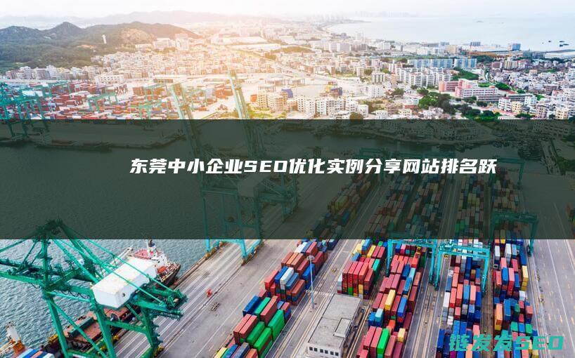 东莞中小企业SEO优化实例分享：网站排名跃升的秘密武器 (东莞中小企业数字化转型试点城市)
