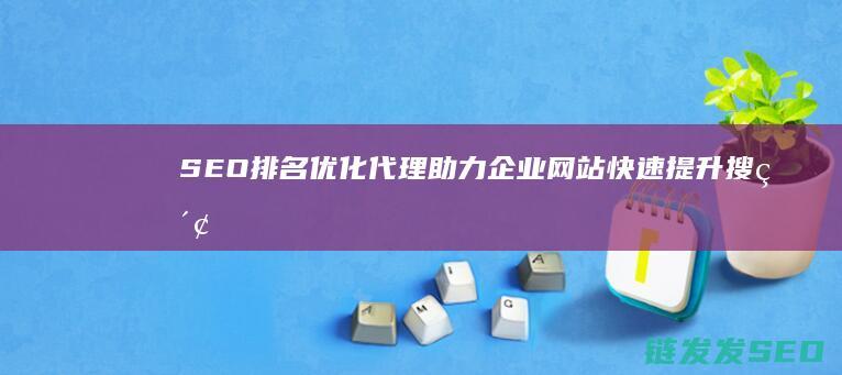SEO排名优化代理：助力企业网站快速提升搜索排名的秘密武器 (SEO排名优化方法)