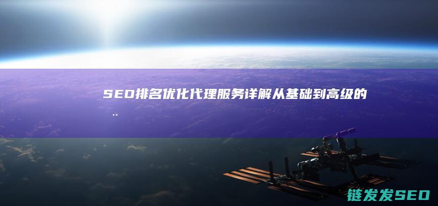 SEO排名优化代理服务详解：从基础到高级的全方位解析 (seo 排名)