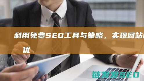 利用免费SEO工具与策略，实现网站自然排名优化 (利用免费送模式赚钱)