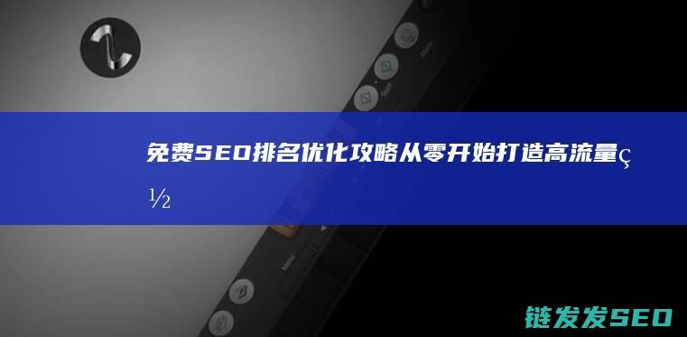 免费SEO排名优化攻略：从零开始打造高流量网站 (免费的seo)