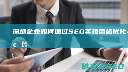 深圳企业如何通过SEO实现网络优化与流量增长 (深圳企业如何申请政府补贴)
