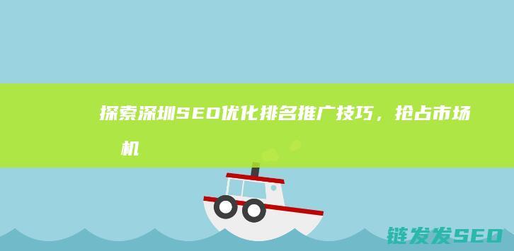 探索深圳SEO优化排名推广技巧，抢占市场先机 (探索深圳的封面)