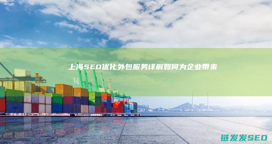上海SEO优化外包服务详解：如何为企业带来显著流量增长 (上海SEO优化公司)