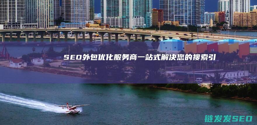 SEO外包优化服务商——一站式解决您的搜索引擎营销难题 (seo 外包)