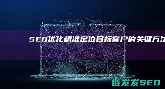 SEO优化：精准定位目标客户的关键方法 (Seo优化是指)