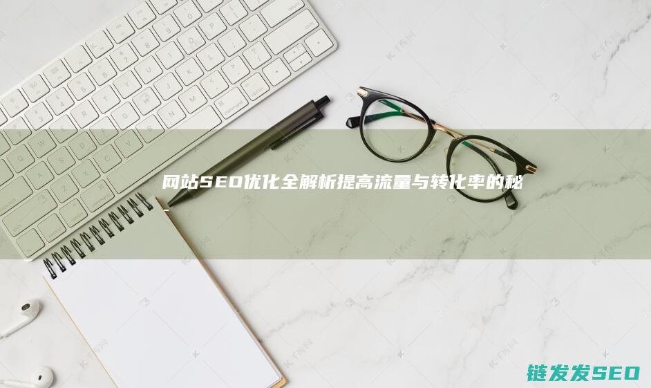 网站SEO优化全解析：提高流量与转化率的秘密武器 (网站Seo优化)