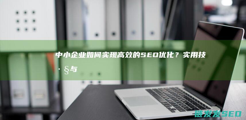 中小企业如何实现高效的SEO优化？实用技巧与案例分析 (中小企业如何划分标准)