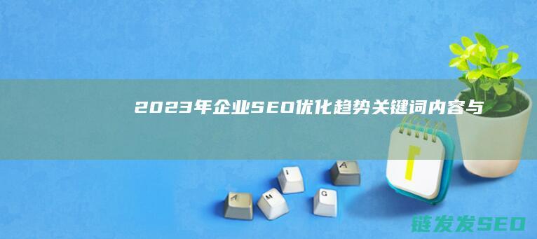 2023年企业SEO优化趋势：关键词、内容与技术的完美结合 (2023年企业所得税是5%还是2.5%)