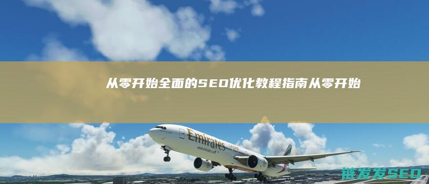 从零开始：全面的SEO优化教程指南 (从零开始全本下载)