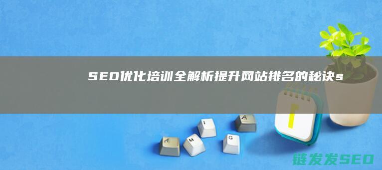 SEO优化培训全解析：提升网站排名的秘诀 (seo引擎优化平台培训)