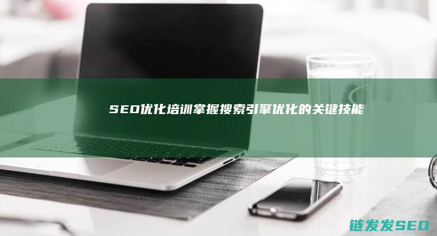 SEO优化培训：掌握搜索引擎优化的关键技能 (seo引擎优化平台培训)