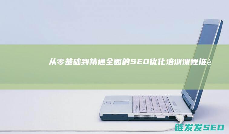 从零基础到精通：全面的SEO优化培训课程推荐 (从零基础到精通弹奏一书)