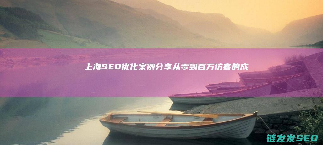 上海SEO优化案例分享：从零到百万访客的成功之道 (上海SEO优化排名)