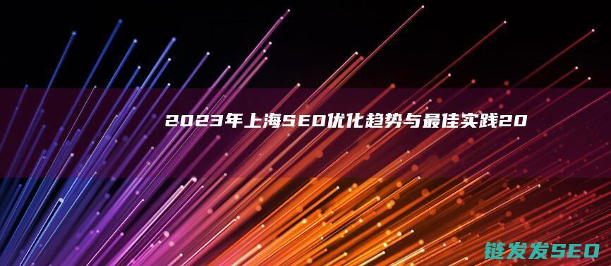 2023年上海SEO优化趋势与最佳实践 (2023年上映的电影有哪些)