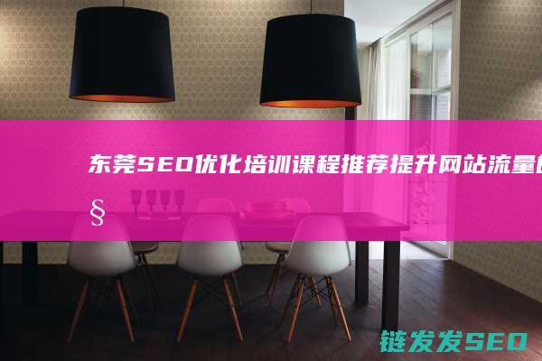 东莞SEO优化培训课程推荐：提升网站流量的秘籍 (东莞SEO优化公司)