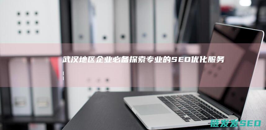 武汉地区企业必备探索专业的SEO优化如