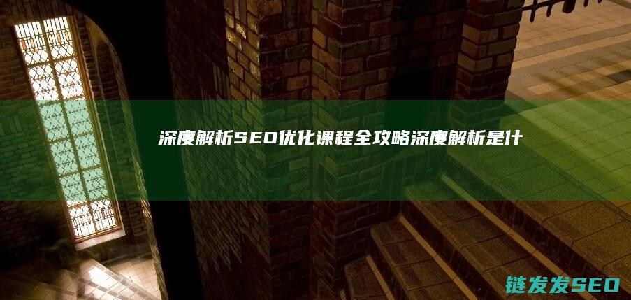 深度解析SEO优化课程全攻略深度解析是什