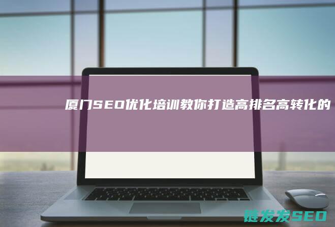 厦门优化培训教你打造高高转化的