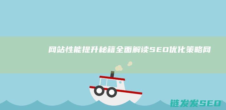 网站性能提升秘籍：全面解读SEO优化策略 (网站性能提升方案)