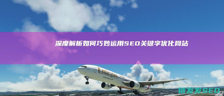 深度解析：如何巧妙运用SEO关键字优化网站 (深度解析如龙背后的心理世界)