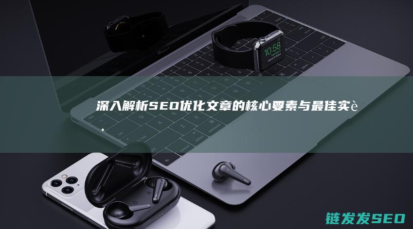 深入解析SEO优化文章的核心要素与最佳实践 (深入解析是什么意思)