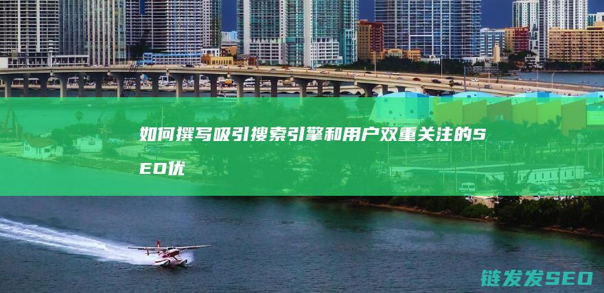 如何撰写吸引搜索引擎和用户双重关注的SEO优化文章 (如何撰写吸引人的朋友圈文案?)