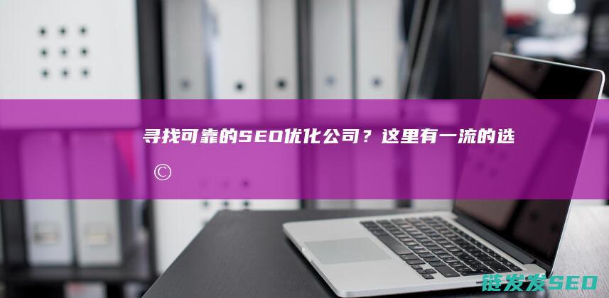 寻找可靠的SEO优化公司？这里有一流的选择 (寻找可靠的熟产业加盟行业)