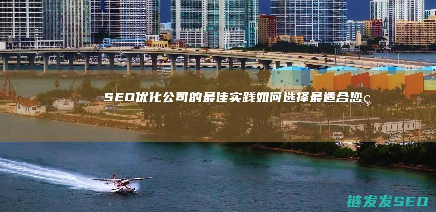 SEO优化公司的最佳实践：如何选择最适合您的服务 (优化 seo)