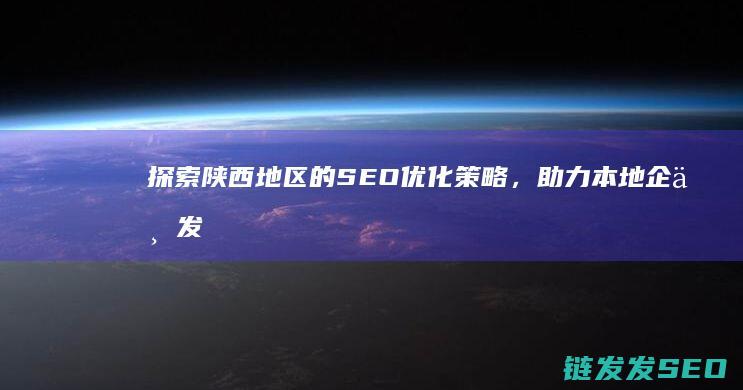 探索陕西地区的SEO优化策略，助力本地企业发展 (探索陕西地区的意义)