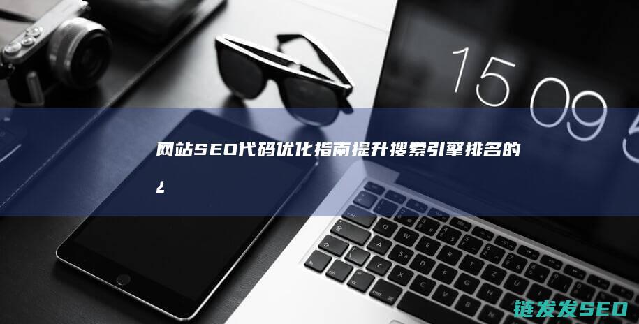 网站代码优化指南提升搜索引擎排名的必