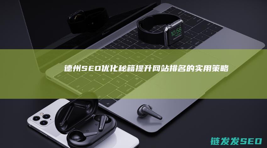 德州SEO优化秘籍：提升网站排名的实用策略 (德州招聘seo)