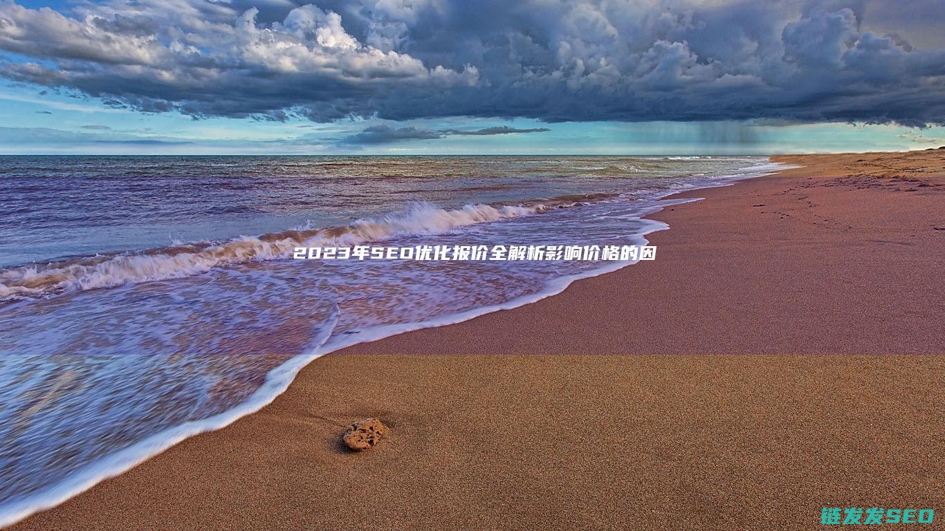 2023年SEO优化报价全解析：影响价格的因素有哪些？ (2023年是什么年)